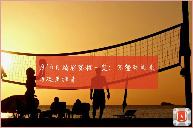 月16日精彩赛程一览：完整时间表与观看指南