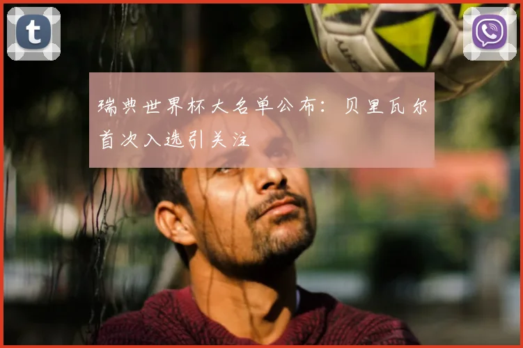 瑞典世界杯大名单公布：贝里瓦尔首次入选引关注