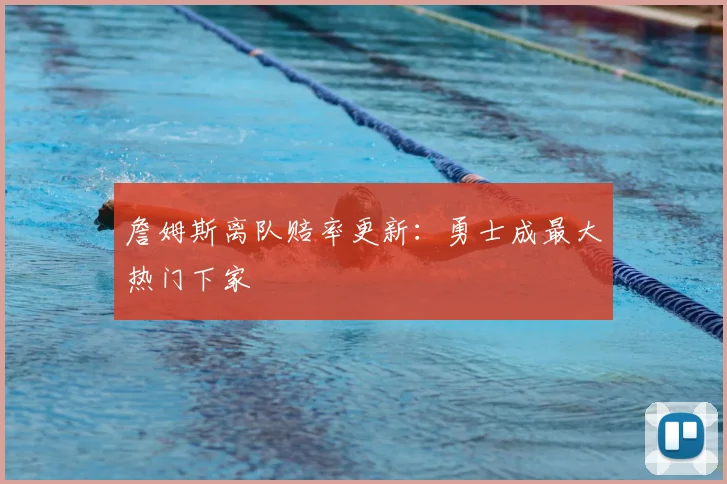 詹姆斯离队赔率更新：勇士成最大热门下家