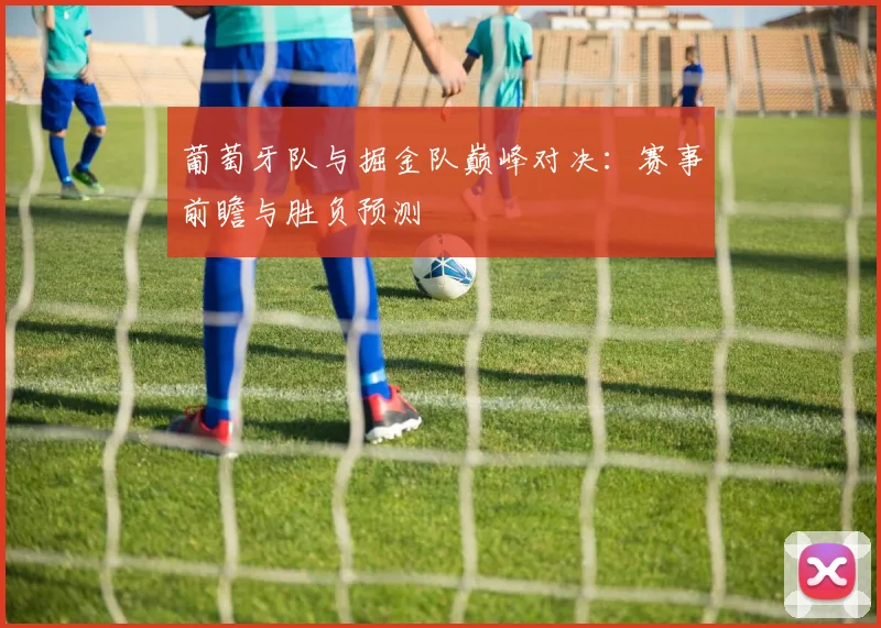 葡萄牙队与掘金队巅峰对决：赛事前瞻与胜负预测