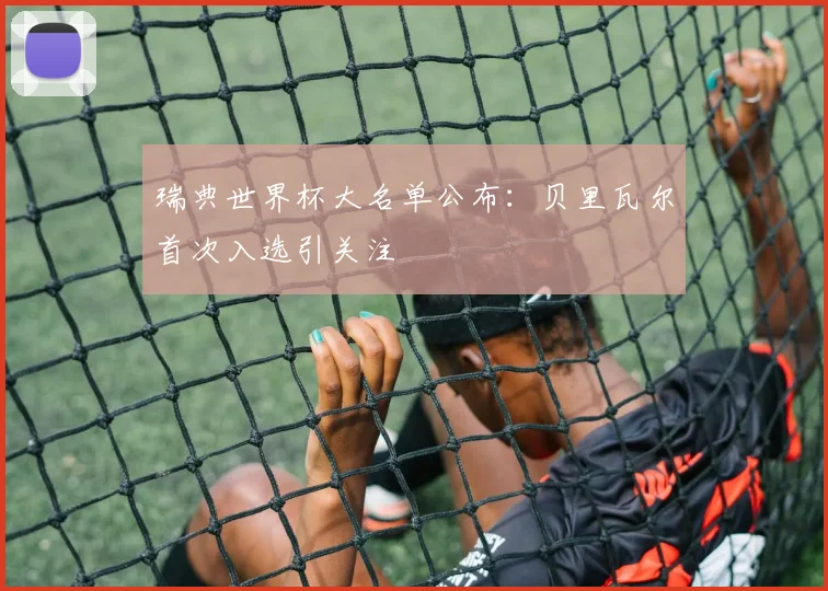 瑞典世界杯大名单公布：贝里瓦尔首次入选引关注