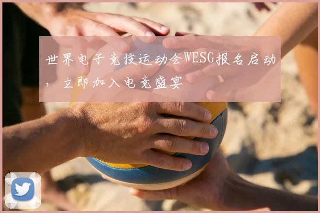 世界电子竞技运动会WESG报名启动，立即加入电竞盛宴