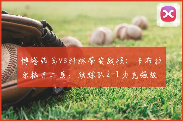 博塔弗戈vs科林蒂安战报：卡布拉尔梅开二度，助球队2-1力克强敌