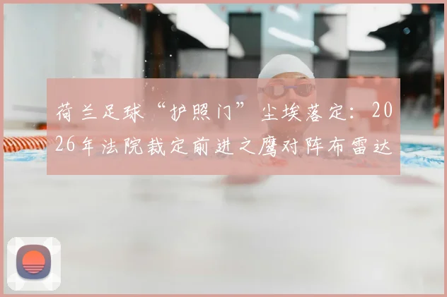 荷兰足球“护照门”尘埃落定：2026年法院裁定前进之鹰对阵布雷达比赛结果有效，无需重赛