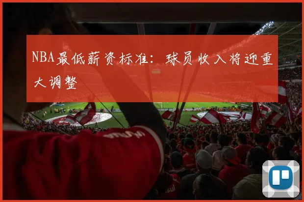 NBA最低薪资标准：球员收入将迎重大调整