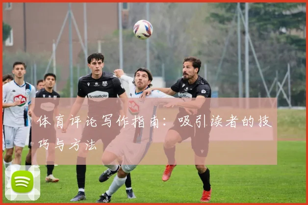 体育评论写作指南：吸引读者的技巧与方法