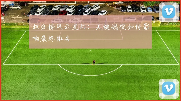 积分榜风云变幻：关键战役如何影响最终排名