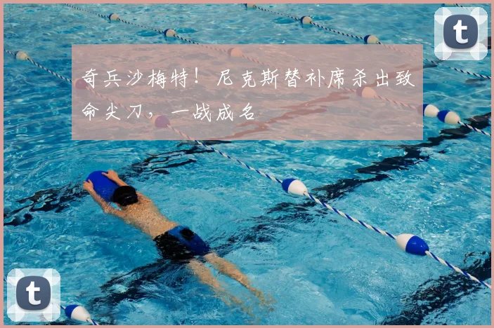 奇兵沙梅特！尼克斯替补席杀出致命尖刀，一战成名
