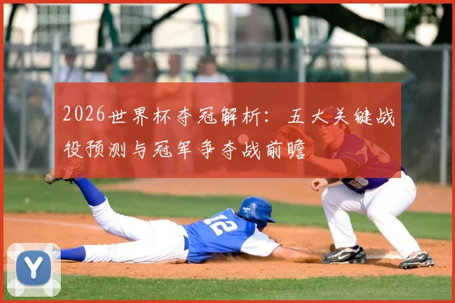 2026世界杯夺冠解析：五大关键战役预测与冠军争夺战前瞻