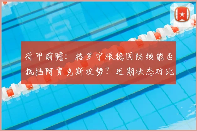 荷甲前瞻：格罗宁根稳固防线能否抵挡阿贾克斯攻势？近期状态对比解析